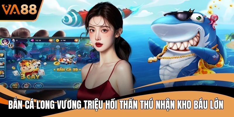 Bắn Cá Long Vương Triệu Hồi Thần Thú Nhận Kho Báu Lớn