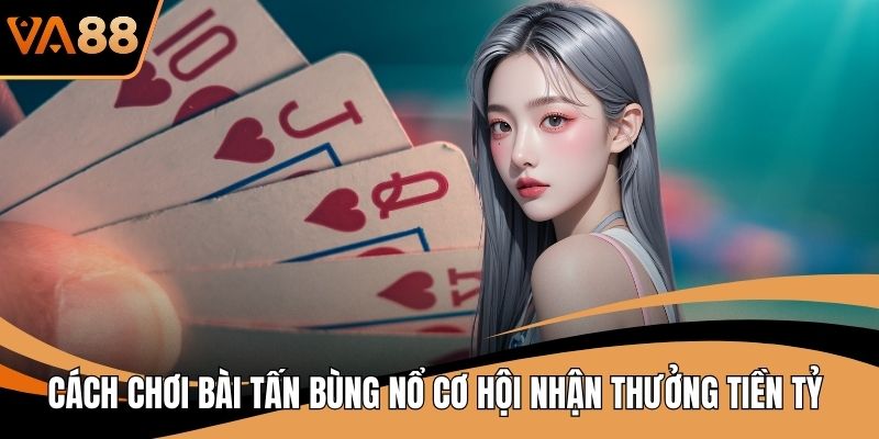 Cách Chơi Bài Tấn Bùng Nổ Cơ Hội Nhận Thưởng Tiền Tỷ