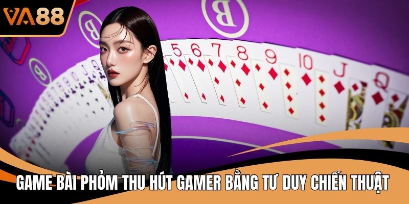 Game Bài Phỏm Thu Hút Gamer Bằng Tư Duy Chiến Thuật