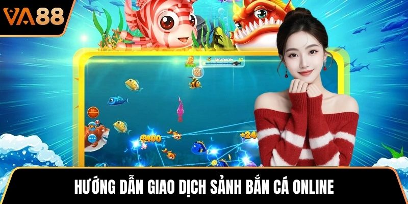 Hướng dẫn giao dịch sảnh bắn cá online