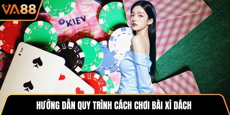Hướng dẫn quy trình cách chơi bài Xì Dách