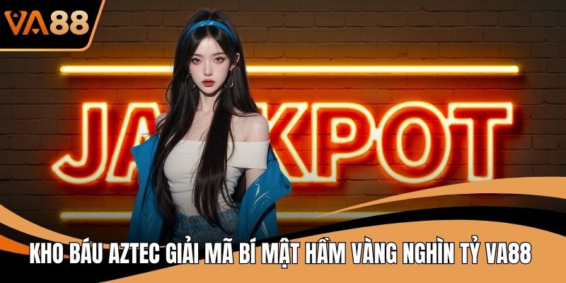 Kho Báu Aztec Giải Mã Bí Mật Hầm Vàng Nghìn Tỷ VA88
