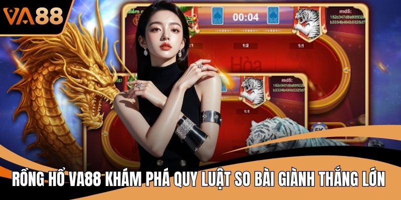 Rồng Hổ VA88 Khám Phá Quy Luật So Bài Giành Thắng Lớn
