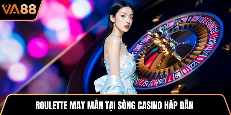 Roulette may mắn tại sòng casino hấp dẫn