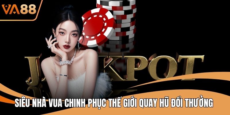 Siêu Nhà Vua Chinh Phục Thế Giới Quay Hũ Đổi Thưởng