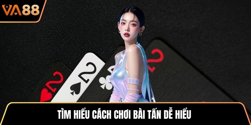 Tìm hiểu cách chơi bài Tấn dễ hiểu