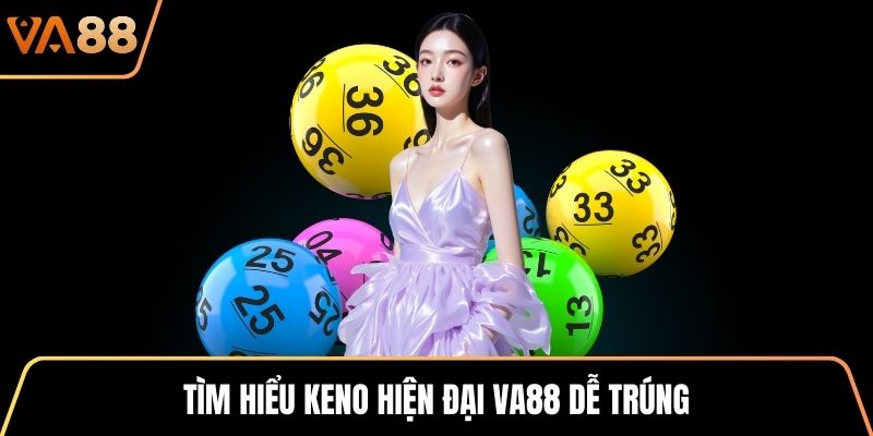 Tìm hiểu keno hiện đại VA88 dễ trúng
