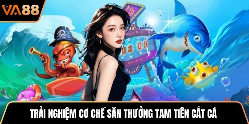 Trải nghiệm cơ chế săn thưởng Tam Tiên Cắt Cá
